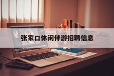 潮州张家口休闲伴游雇用信息(张家口休闲伴游雇用信息最新)