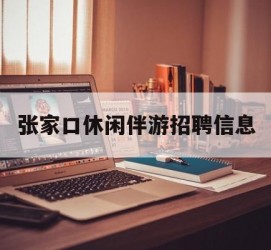 潮州张家口休闲伴游雇用信息(张家口休闲伴游雇用信息最新)