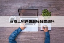 潮州豆瓣上雇用兼职模特靠谱吗的简单介绍