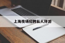 潮州上海夜场雇用私家伴游(上海雇用高端伴游一天20万)