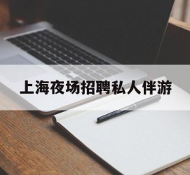 潮州上海夜场雇用私家伴游(上海雇用高端伴游一天20万)