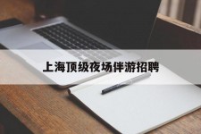 潮州上海顶级夜场伴游雇用(上海顶级夜场伴游雇用网)