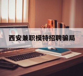 潮州西安兼职模特雇用圈套(西安的雇用模特是实的吗)