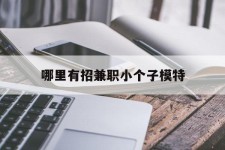 潮州哪里有招兼职小个子模特(哪里有招兼职小个子模特的)