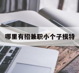 潮州哪里有招兼职小个子模特(哪里有招兼职小个子模特的)