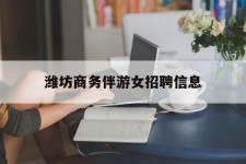 潮州潍坊商务伴游女雇用信息的简单介绍