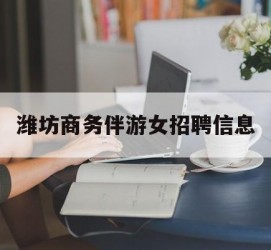 潮州潍坊商务伴游女雇用信息的简单介绍