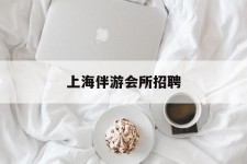 潮州上海伴游会所雇用(上海伴游雇用月入20)