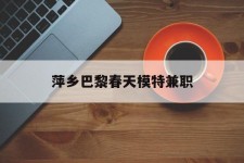 潮州萍乡巴黎春天模特兼职(萍乡巴黎春天模特兼职雇用)