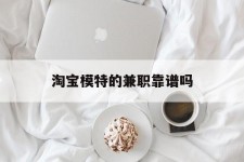 潮州淘宝模特的兼职靠谱吗(淘宝上的兼职模特是实的吗)