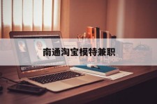 潮州南通淘宝模特兼职(南通哪里有模特培训班)