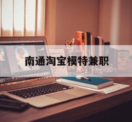 潮州南通淘宝模特兼职(南通哪里有模特培训班)
