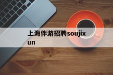 潮州上海伴游雇用soujixun(上海伴游雇用月入20)