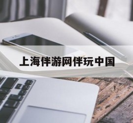 潮州上海伴游网伴玩中国(上海游伴伴官网)