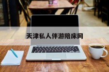 潮州天津私家伴游陪床网的简单介绍