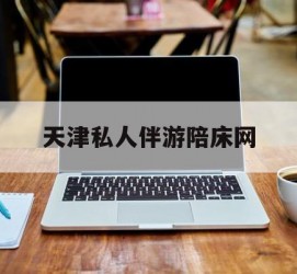 潮州天津私家伴游陪床网的简单介绍