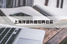 潮州上海伴游外围雇用日薪(上海雇用伴游年薪8000万)