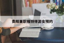 潮州贵阳兼职模特伴游女预约的简单介绍